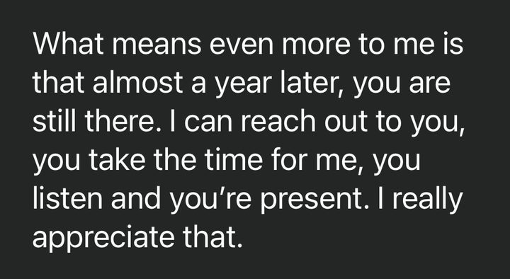 Message from Taha: What means even more to me is that almost a year later, you are still there. I can reach out to you, you take the time for me, you listen and you're present. I really appreciate that.