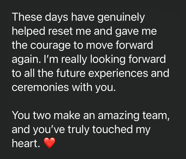 Message from Nils: These days have genuinely helped reset me and gave me the courage to move forward again. I'm really looking forward to all the future experiences and ceremonies with you. You two make an amazing team, and you've truly touched my heart.